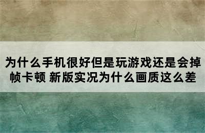 为什么手机很好但是玩游戏还是会掉帧卡顿 新版实况为什么画质这么差